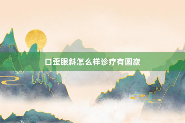 口歪眼斜怎么样诊疗有圆寂