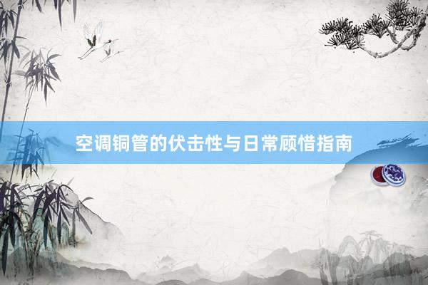 空调铜管的伏击性与日常顾惜指南