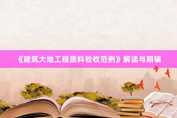 《建筑大地工程质料验收范例》解读与期骗
