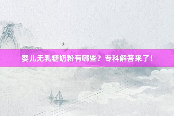 婴儿无乳糖奶粉有哪些？专科解答来了！